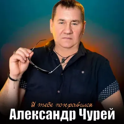 Александр Чурей - Я тебе понравился